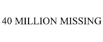 40 MILLION MISSING