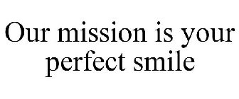 OUR MISSION IS YOUR PERFECT SMILE