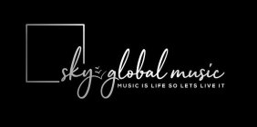 SKY GLOBAL MUSIC MUSIC IS LIFE SO LETS LIVE IT