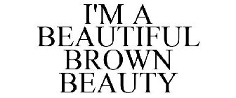 I'M A BEAUTIFUL BROWN BEAUTY