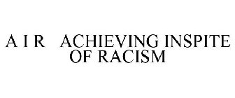 A I R ACHIEVING INSPITE OF RACISM