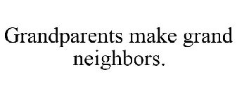 GRANDPARENTS MAKE GRAND NEIGHBORS.