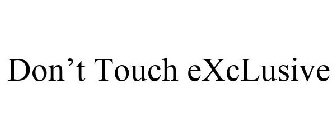 DON'T TOUCH EXCLUSIVE