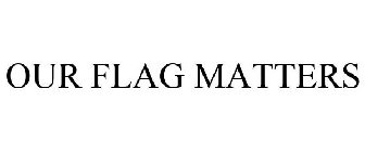 OUR FLAG MATTERS