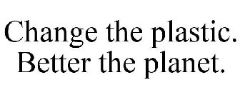 CHANGE THE PLASTIC. BETTER THE PLANET.