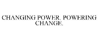 CHANGING POWER. POWERING CHANGE.