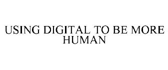 USING DIGITAL TO BE MORE HUMAN