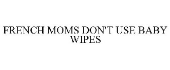 FRENCH MOMS DON'T USE BABY WIPES
