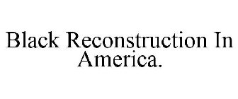 BLACK RECONSTRUCTION IN AMERICA.