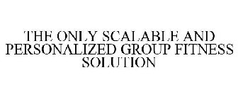 THE ONLY SCALABLE AND PERSONALIZED GROUP FITNESS SOLUTION