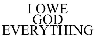 I OWE GOD EVERYTHING