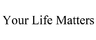 YOUR LIFE MATTERS