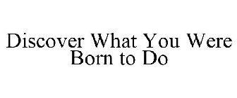 DISCOVER WHAT YOU WERE BORN TO DO