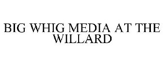 BIG WHIG MEDIA AT THE WILLARD