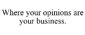 WHERE YOUR OPINIONS ARE YOUR BUSINESS.