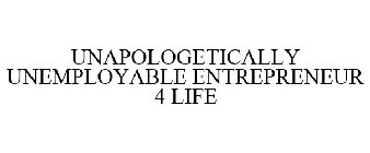 UNAPOLOGETICALLY UNEMPLOYABLE ENTREPRENEUR 4 LIFE