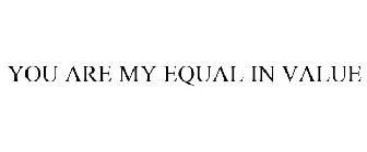 YOU ARE MY EQUAL IN VALUE