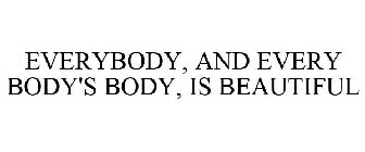 EVERYBODY, AND EVERY BODY'S BODY, IS BEAUTIFUL