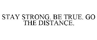 STAY STRONG. BE TRUE. GO THE DISTANCE.
