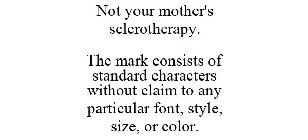 NOT YOUR MOTHER'S SCLEROTHERAPY. THE MARK CONSISTS OF STANDARD CHARACTERS WITHOUT CLAIM TO ANY PARTICULAR FONT, STYLE, SIZE, OR COLOR.