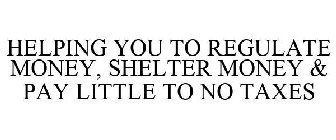 HELPING YOU TO REGULATE MONEY, SHELTER MONEY & PAY LITTLE TO NO TAXES