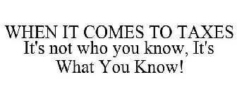 WHEN IT COMES TO TAXES IT'S NOT WHO YOU KNOW, IT'S WHAT YOU KNOW!