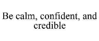 BE CALM, CONFIDENT, AND CREDIBLE