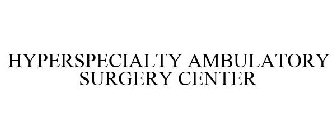 HYPERSPECIALTY AMBULATORY SURGERY CENTER