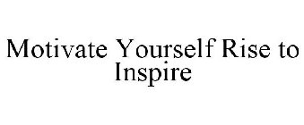 MOTIVATE YOURSELF RISE TO INSPIRE