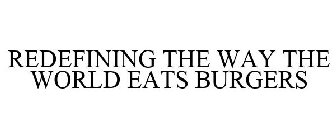 REDEFINING THE WAY THE WORLD EATS BURGERS