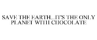 SAVE THE EARTH...IT'S THE ONLY PLANET WITH CHOCOLATE