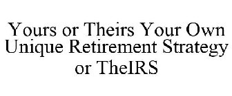 YOURS OR THEIRS YOUR OWN UNIQUE RETIREMENT STRATEGY OR THEIRS