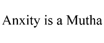 ANXIETY IS A MUTHA