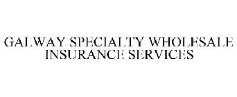 GALWAY SPECIALTY WHOLESALE INSURANCE SERVICES