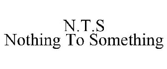 N.T.S NOTHING TO SOMETHING