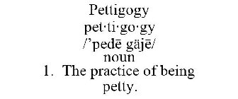 PETTIGOGY PET·TI·GO·GY /'PEDE GÄJE/ NOUN 1. THE PRACTICE OF BEING PETTY.