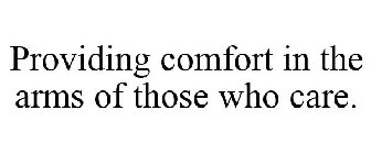 PROVIDING COMFORT IN THE ARMS OF THOSE WHO CARE.