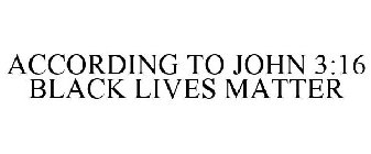 ACCORDING TO JOHN 3:16 BLACK LIVES MATTER