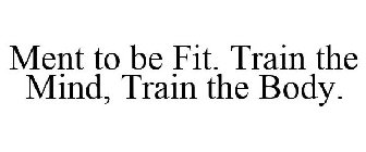 MENT TO BE FIT. TRAIN THE MIND, TRAIN THE BODY.