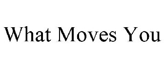 WHAT MOVES YOU