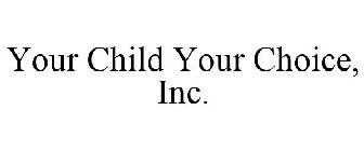 YOUR CHILD YOUR CHOICE, INC.