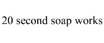 20 SECOND SOAP WORKS