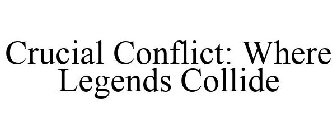 CRUCIAL CONFLICT: WHERE LEGENDS COLLIDE
