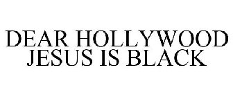 DEAR HOLLYWOOD JESUS IS BLACK
