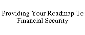 PROVIDING YOUR ROADMAP TO FINANCIAL SECURITY