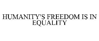 HUMANITY'S FREEDOM IS IN EQUALITY