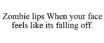 ZOMBIE LIPS WHEN YOUR FACE FEELS LIKE ITS FALLING OFF.