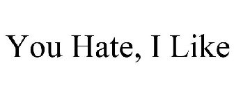 YOU HATE, I LIKE