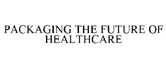 PACKAGING THE FUTURE OF HEALTHCARE