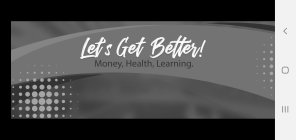 LET'S GET BETTER! MONEY, HEALTH, LEARNING.